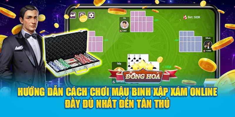 Hướng dẫn cách chơi Mậu Binh xập xám online đầy đủ nhất đến tân thủ
