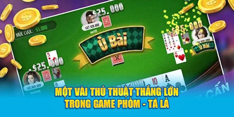 Một vài thủ thuật thắng lớn trong game Phỏm - Tá Lả 